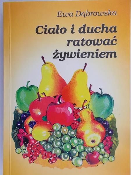 Dąbrowska Ewa - Ciało i ducha ratować żywieniem