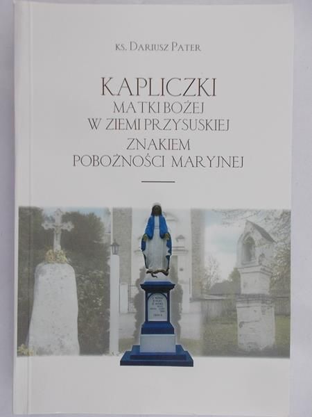 Pater Dariusz - Kapliczki Matki Bożej w ziemi przysuskiej znakiem pobożności Maryjnej