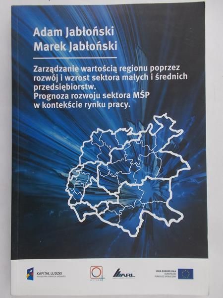 Jabłoński Adam - Zarządzanie wartością regionu poprzez rozwój i wzrost sektora małych i średnich przedsiębiorstw. Prognoza rozwoju sektora MŚP w kontekście rynku pracy
