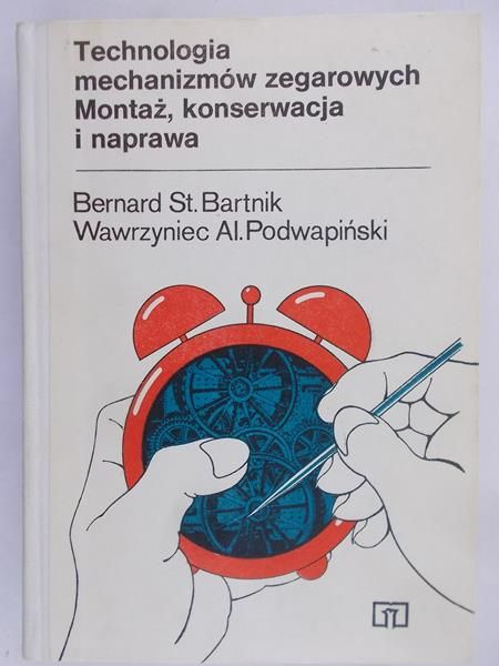 Bartnik Bernard St. - Technologia mechanizmów zegarowych. Montaż, konserwacja i naprawa