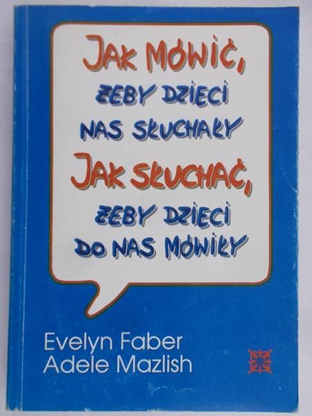 Faber Evelyn - Jak mówić żeby dzieci nas słuchały. Jak słuchać żeby dzieci do nas mówiły