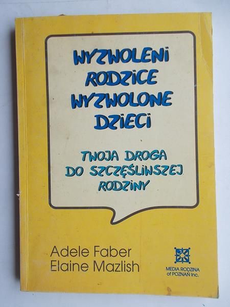 Faber Adele  - Wyzwoleni rodzice, wyzwolone dzieci. Twoja droga do szczęśliwej rodziny