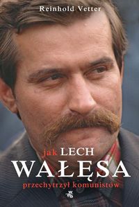 Vetter Reinhold - Jak Lech Wałęsa przechytrzył komunistów