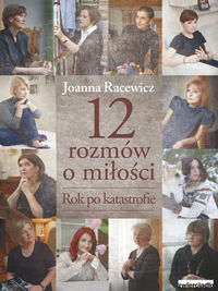 Racewicz Joanna - 12 rozmów o miłości. Rok po katastrofie
