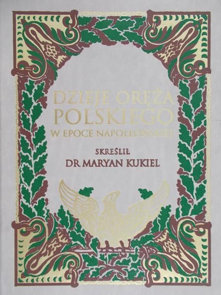 Kukiel Maryan - Dzieje oręża polskiego w epoce napoleońskiej, reprint z 1912 r.