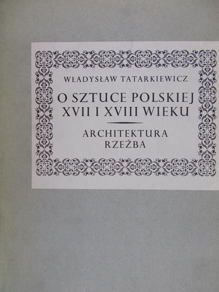 Tatarkiewicz Władysław - O sztuce polskiej XVII i XVIII wieku
