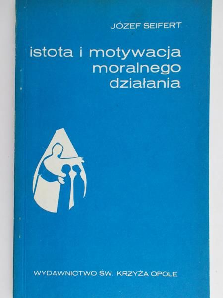 Seifert Józef - Istota i motywacja moralnego działania