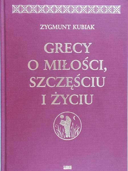 Kubiak Zygmunt - Grecy o miłości, szczęściu i życiu