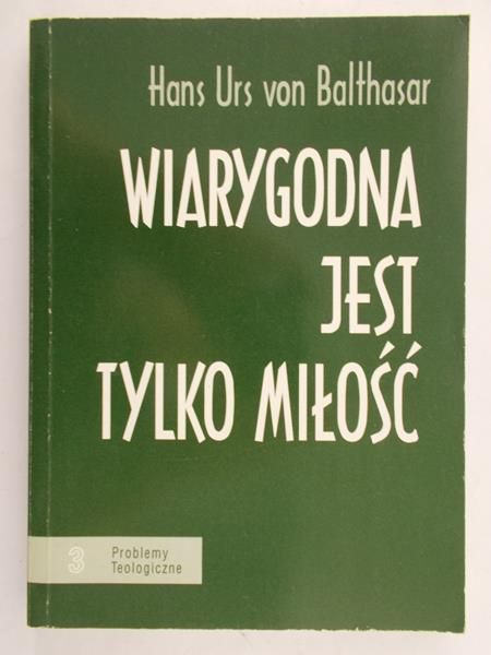 Von Balthasar Hans Urs - Wiarygodna jest tylko miłość