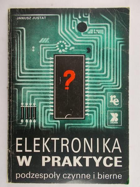 Justat Janusz - Elektronika w praktyce. Podzespoły czynne i bierne