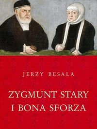 Besala Jerzy - Zygmunt Stary i Bona Sforza