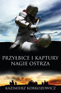 Korkozowicz Kazimierz - Przyłbice i kaptury Nagie ostrza
