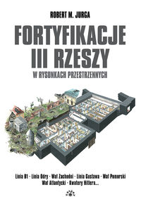 Jurga Robert M. - Fortyfikacje III Rzeszy w rysunkach przestrzennych
