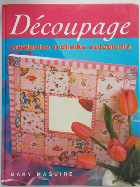 Maguire Mary - Decoupage, oryginalna technika ozdabiania