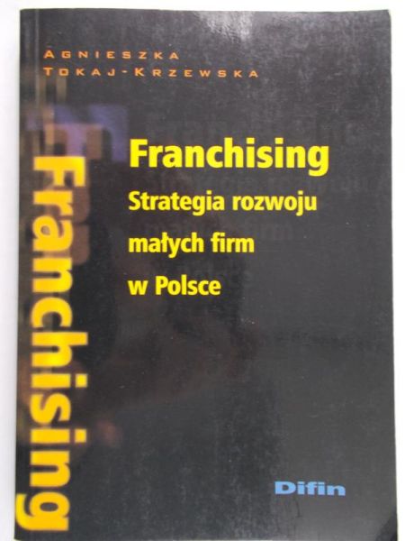 Tokaj-Krzewska Agnieszka - Franchising. Strategia rozwoju małych firm w Polsce