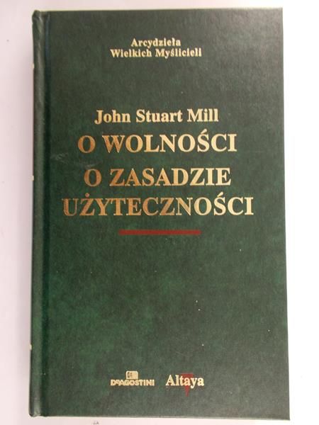 Mill John Stuart - O wolności o zasadzie użyteczności
