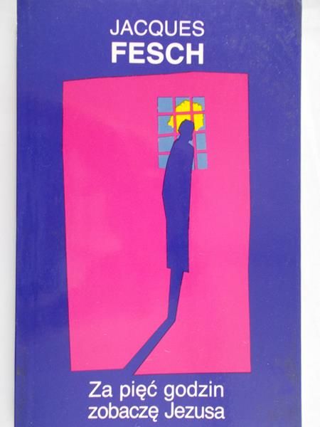 Fesch Jacques - Za pięć godzin zobaczę Jezusa