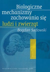 Sadowski Bogdan - Biologiczne mechanizmy zachowania się ludzi i zwierząt