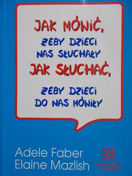 Faber Adele - Jak mówić żeby dzieci nas słuchały. Jak słuchać żeby dzieci do nas mówiły