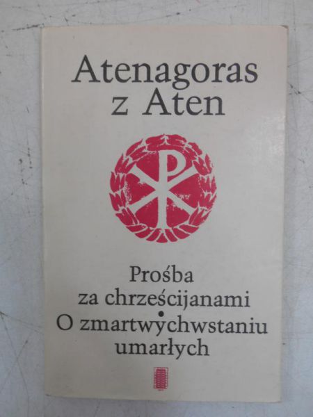 Atenagoras z Aten - Prośba za chrześcijanami. O zmartwychwstaniu umarłych