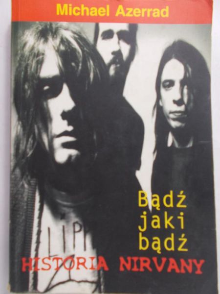 Azerrad Michael - Bądź jaki bądź. Historia Nirvany