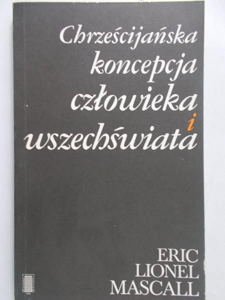 Mascall Eric Lionel -  Chrześcijańska koncepcja człowieka i wszechświata