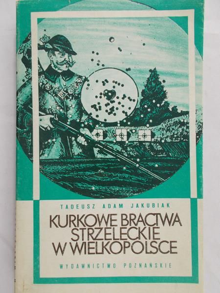 Jakubiak Tadeusz Adam - Kurkowe bractwa strzeleckie w Wielkopolsce