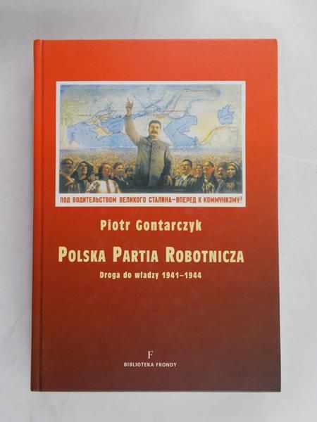 Gontarczyk Piotr - Polska Partia Robotnicza. Droga do władzy 1941-1944