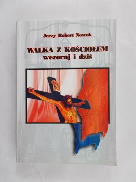 Nowak Jerzy Robert - Walka z Kościołem. Wczoraj i dziś