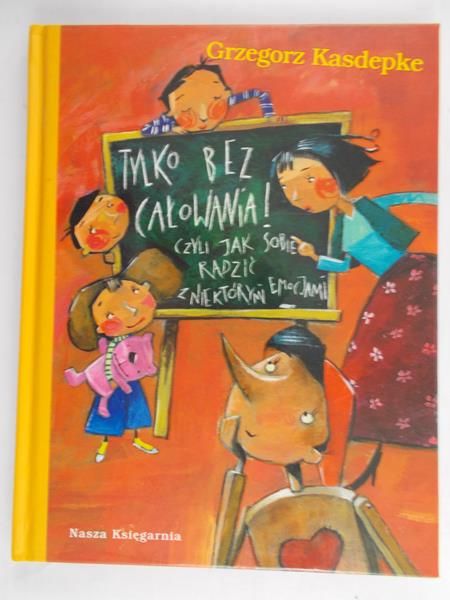 Kasdepke Grzegorz - Tylko bez całowania!. Czyli jak sobie radzić z niektórymi emocjami