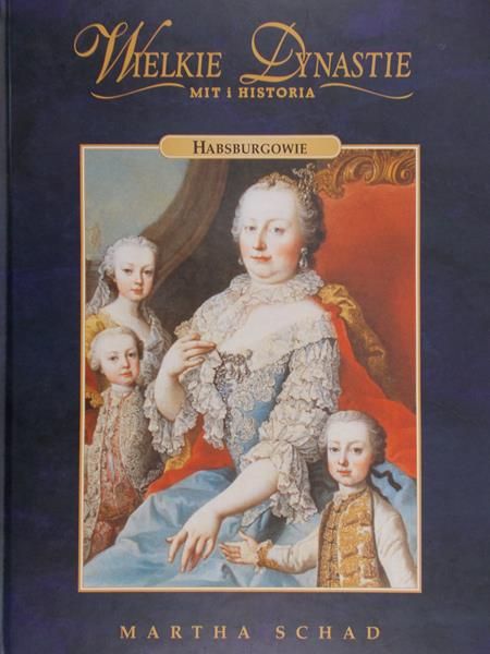 Schad Martha - Wielkie Dynastie. Mit i Historia: Habsburgowie