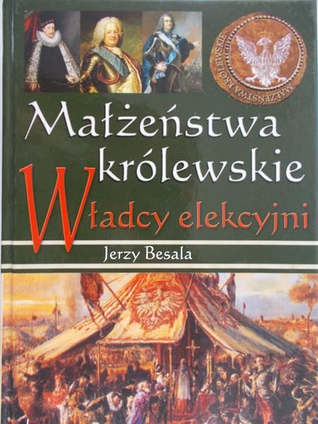 Besala Jerzy - Małżeństwa królewskie Władcy elekcyjni