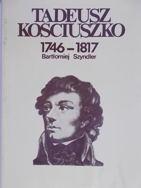 Szyndler Bartłomiej - Tadeusz Kościuszko 1746-1817