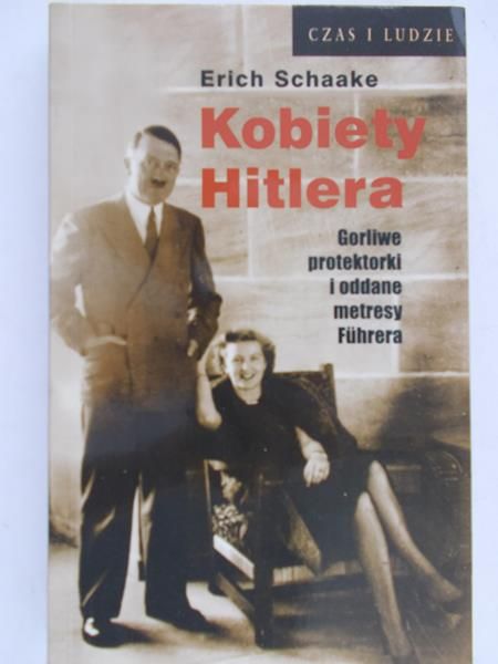 Schaake Erich - Kabieta Hitlera. Gorliwe protektorki i oddane metresy Führera