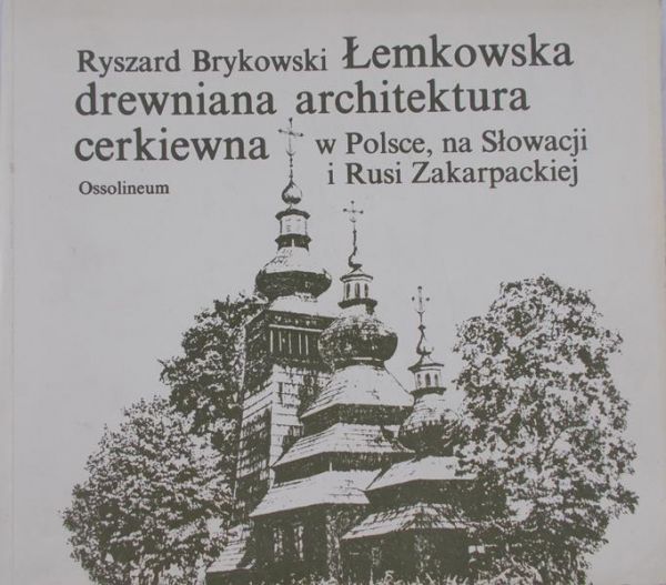 Brykowski Ryszard - Łemkowska drewniana architektura cerkiewna w Polsce, na Słowacji i Rusi Zakarpackiej