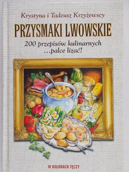 Krzyżewscy Krystyna i Tadeusz - Przysmaki lwowskie. 200 przepisów kulinarnych… palce lizać!