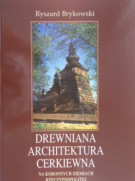 Brykowski Ryszard - Drewniana architektura cerkiewna na koronnych ziemiach Rzeczypospolitej
