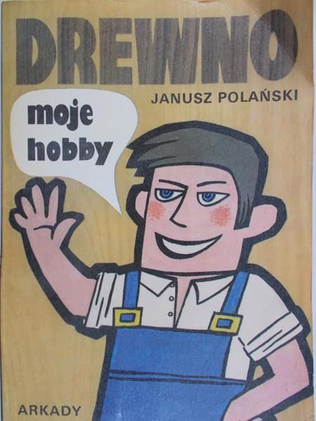 Polański Janusz - Drewno : moje hobby