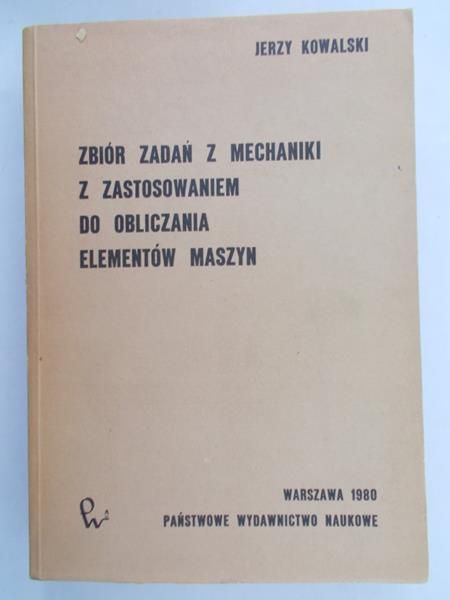 Kowalski Jerzy - Zbiór zadań z mechaniki z zastosowaniem do obliczania elementów maszyn