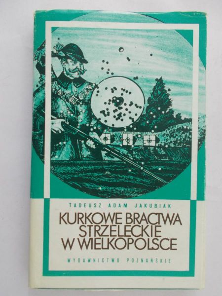 Jakubiak Tadeusz Adam - Kurkowe bractwa strzeleckie w Wielkopolsce