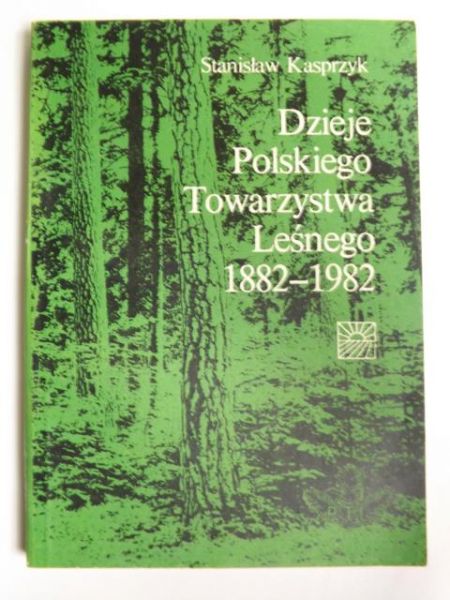 Kasprzyk Stanisław - Dzieje Polskiego Towarzystwa Leśnego 1882 - 1982