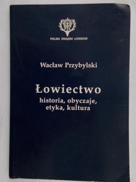 Przybylski Wacław  - Łowiectwo historia , obyczaje , etyka ,kultura
