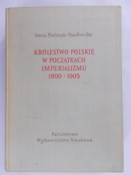 Pietrzak-Pawłowska Irena - Królestwo Polskie w początkach imperializmu 1900-1905