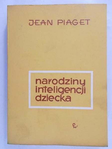 Piaget Jean - Narodziny inteligencji dziecka