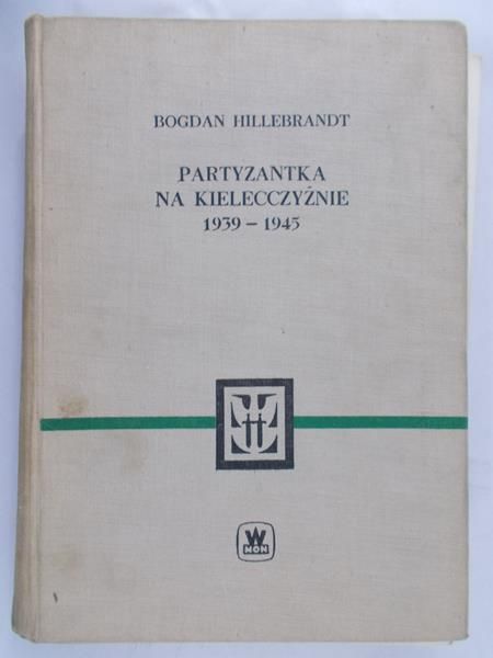Hillebrandt Bogdan  - Partyzantka na Kielecczyźnie 1939-1945