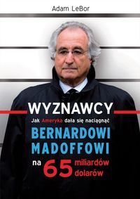LeBor Adam - Wyznawcy czyli jak Ameryka dała się naciągnąć Bernardowi Madoffowi na 65 miliardów dolarów