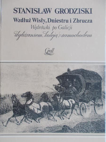 Grodziski Stanisław - Wzdłuż Wisły, Dniestru i Zbrucza: Wędrówki po Galicji dyliżansem, koleją, samochodem