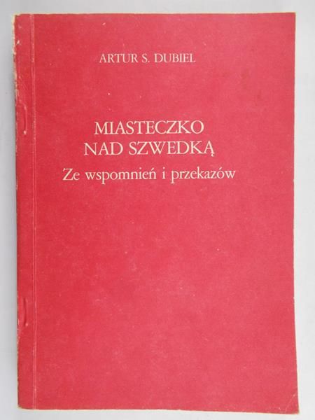 Dubiel Artur S. - Miasteczko nad Szwedką: ze wspomnień i przekazów