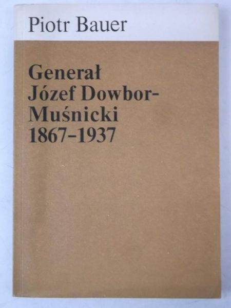 Bauer Piotr - Generał Józef Dowbor-Muśnicki 1867-1937