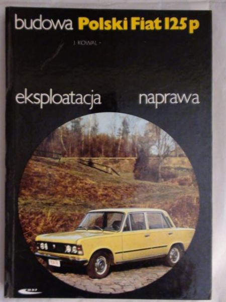 Kowal Jerzy - Polski Fiat 125P: budowa, eksploatacja, naprawa